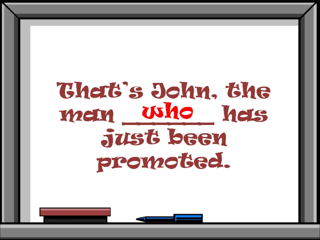 That’s John, the man ______ has just been promoted. who